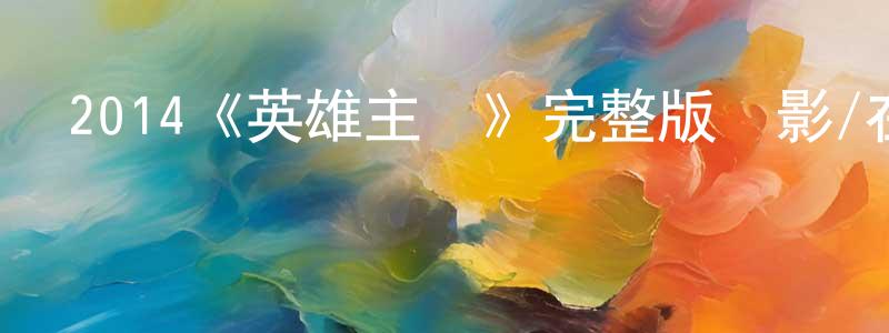 2014《英雄主義》完整版電影/在線觀看/百度云-美劇天堂 程建文的blog